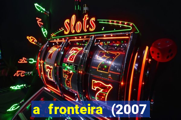 a fronteira (2007 filme completo download)